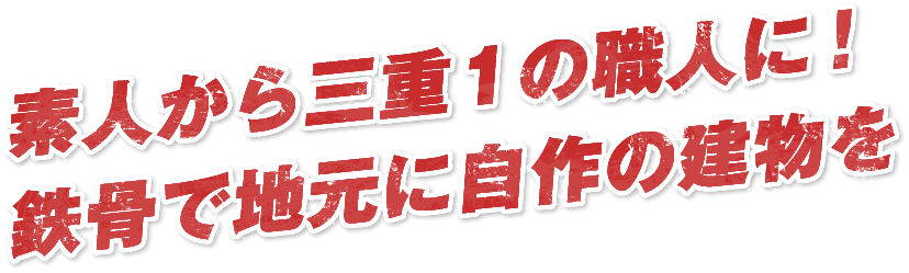 素人から三重１の職人に！鉄骨で地元に自作の建物を